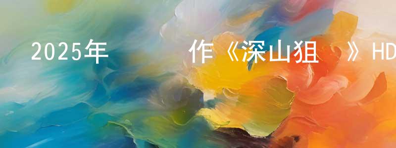 白耀華的網絡影視資源,2025年戰爭動作《深山狙擊》HD國語中字迅雷下載_深夜電影